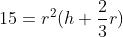 15 = r^2(h+\frac{2}{3}r)